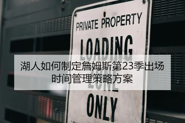 湖人如何制定詹姆斯第23季出场时间管理策略方案
