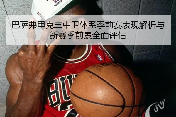 巴萨弗里克三中卫体系季前赛表现解析与新赛季前景全面评估