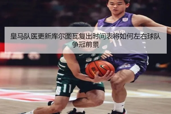 皇马队医更新库尔图瓦复出时间表将如何左右球队争冠前景