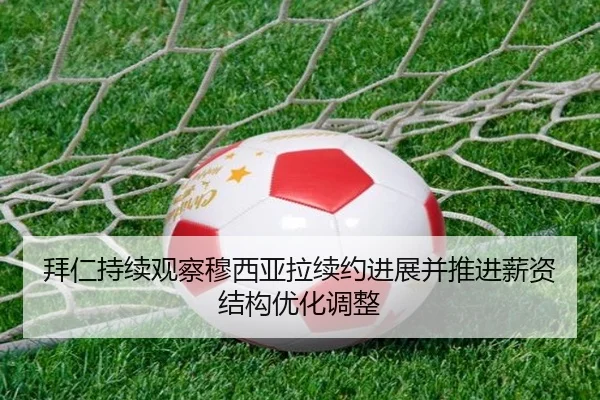 拜仁持续观察穆西亚拉续约进展并推进薪资结构优化调整